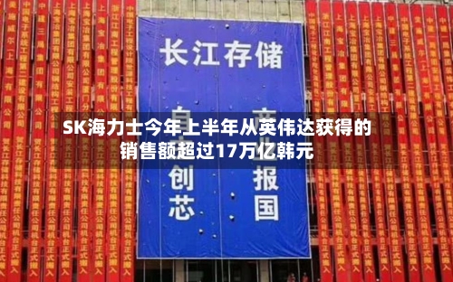 SK海力士今年上半年从英伟达获得的销售额超过17万亿韩元