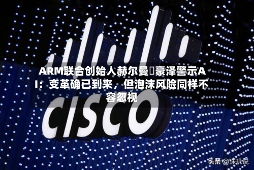 ARM联合创始人赫尔曼・豪泽警示AI：变革确已到来，但泡沫风险同样不容忽视