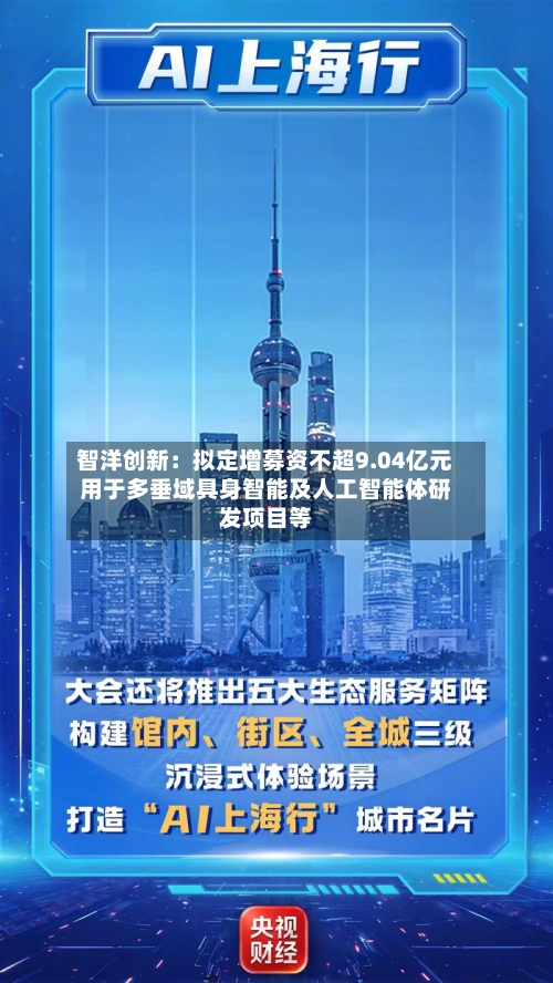 智洋创新：拟定增募资不超9.04亿元用于多垂域具身智能及人工智能体研发项目等