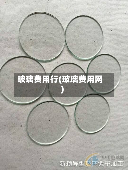 玻璃费用行(玻璃费用网)