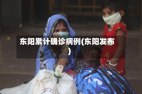 东阳累计确诊病例(东阳发布)