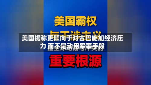 美国据称更倾向于对古巴施加经济压力 而不是动用军事手段-第2张图片