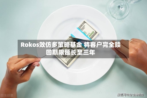 Rokos效仿多策略基金 将客户完全赎回期限延长至三年-第2张图片