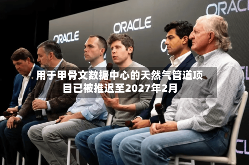 用于甲骨文数据中心的天然气管道项目已被推迟至2027年2月