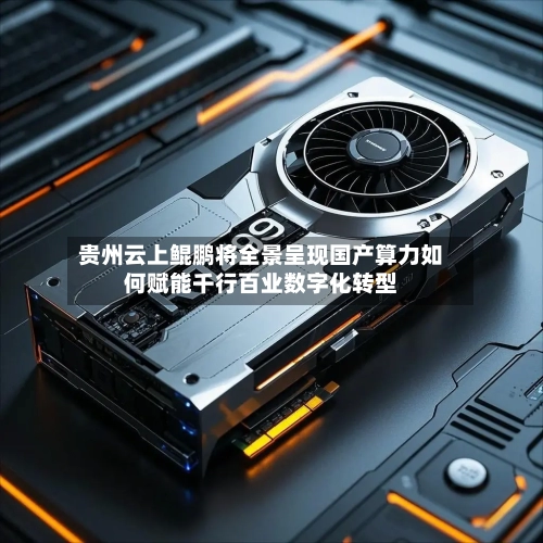 贵州云上鲲鹏将全景呈现国产算力如何赋能千行百业数字化转型-第3张图片
