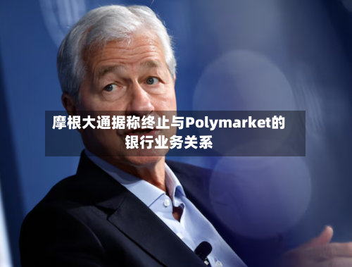 摩根大通据称终止与Polymarket的银行业务关系-第1张图片