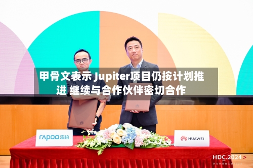 甲骨文表示 Jupiter项目仍按计划推进 继续与合作伙伴密切合作