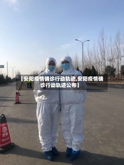 【安阳疫情确诊行动轨迹,安阳疫情确诊行动轨迹公布】