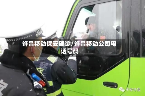 许昌移动保安确诊/许昌移动公司电话号码-第2张图片