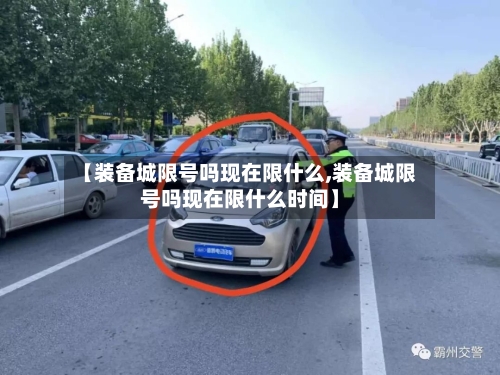 【装备城限号吗现在限什么,装备城限号吗现在限什么时间】