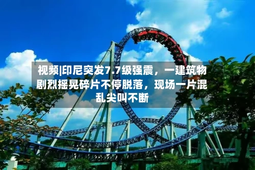 视频|印尼突发7.7级强震，一建筑物剧烈摇晃碎片不停脱落	，现场一片混乱尖叫不断-第2张图片