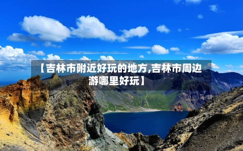 【吉林市附近好玩的地方,吉林市周边游哪里好玩】