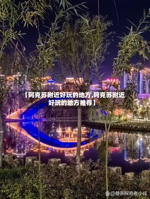 【阿克苏附近好玩的地方,阿克苏附近好玩的地方推荐】-第3张图片