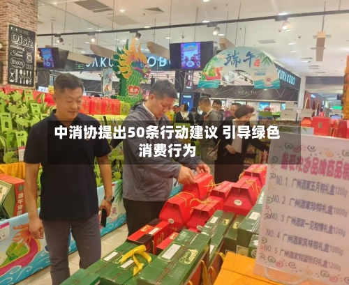 中消协提出50条行动建议 引导绿色消费行为-第2张图片