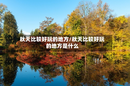 秋天比较好玩的地方/秋天比较好玩的地方是什么