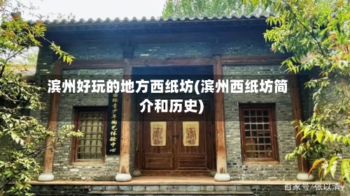 滨州好玩的地方西纸坊(滨州西纸坊简介和历史)