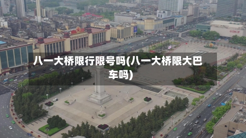 八一大桥限行限号吗(八一大桥限大巴车吗)-第2张图片