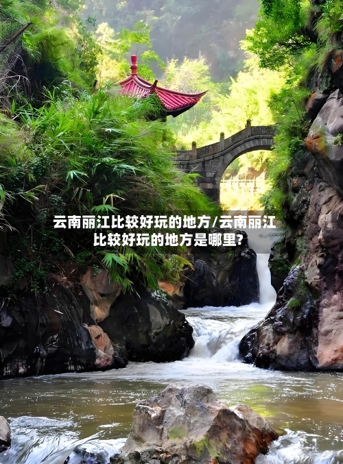云南丽江比较好玩的地方/云南丽江比较好玩的地方是哪里?-第3张图片