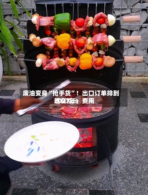 废油变身“抢手货”！出口订单排到2027年	，费用还在涨→-第3张图片