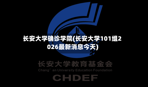 长安大学确诊学院(长安大学101组2026最新消息今天)
