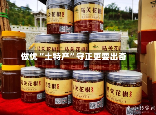 做优“土特产”守正更要出奇-第3张图片
