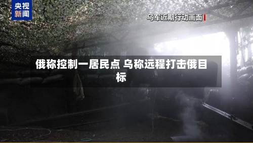 俄称控制一居民点 乌称远程打击俄目标-第1张图片