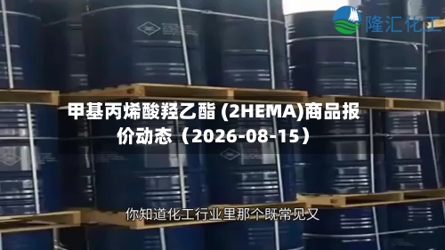 甲基丙烯酸羟乙酯 (2HEMA)商品报价动态（2026-08-15）-第3张图片