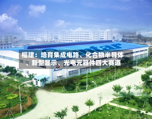 福建：培育集成电路、化合物半导体、新型显示、光电元器件四大赛道