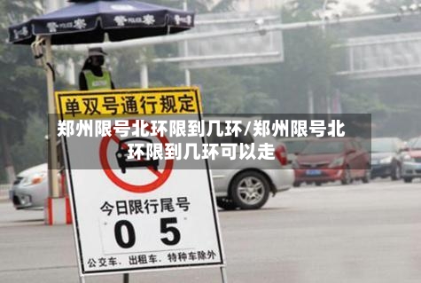 郑州限号北环限到几环/郑州限号北环限到几环可以走-第3张图片