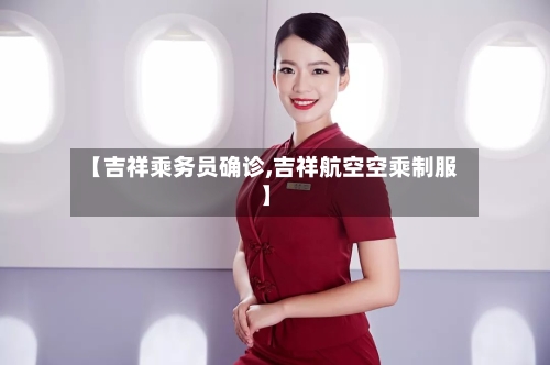 【吉祥乘务员确诊,吉祥航空空乘制服】