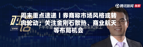 周末重点速递丨券商称市场风格或转向轮动；关注金刚石散热、商业航天等布局机会-第2张图片