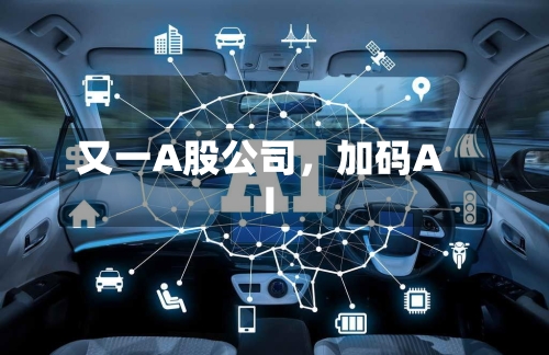 又一A股公司	，加码AI-第2张图片