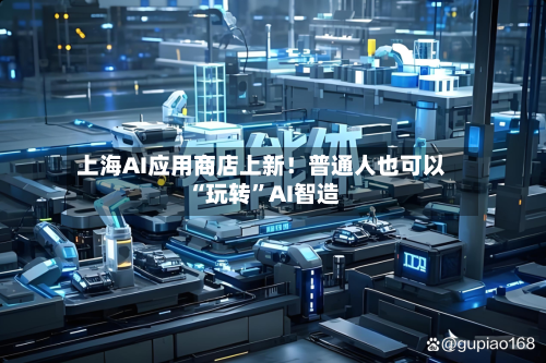 上海AI应用商店上新！普通人也可以“玩转”AI智造-第2张图片