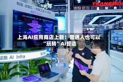 上海AI应用商店上新！普通人也可以“玩转”AI智造-第3张图片