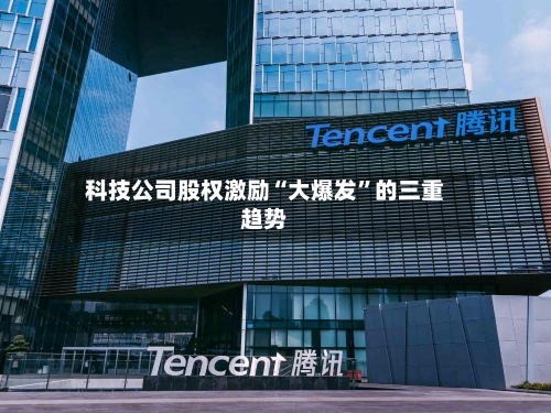 科技公司股权激励“大爆发”的三重趋势-第2张图片