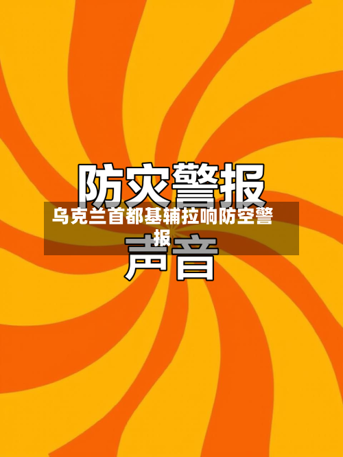 乌克兰首都基辅拉响防空警报-第2张图片