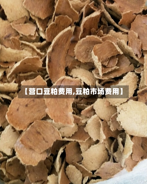 【营口豆粕费用,豆粕市场费用】
