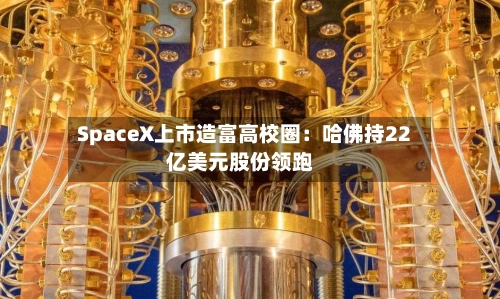 SpaceX上市造富高校圈：哈佛持22亿美元股份领跑