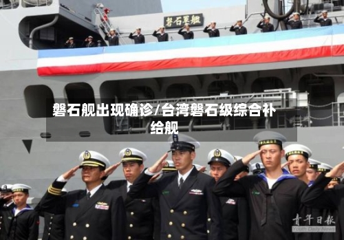 磐石舰出现确诊/台湾磐石级综合补给舰
