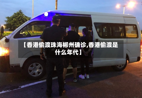 【香港偷渡珠海郴州确诊,香港偷渡是什么年代】