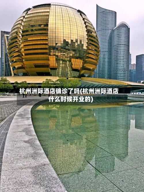杭州洲际酒店确诊了吗(杭州洲际酒店什么时候开业的)