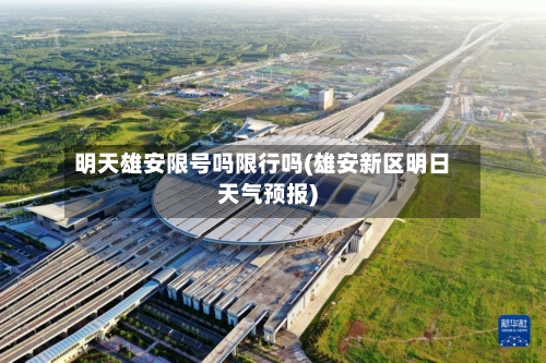 明天雄安限号吗限行吗(雄安新区明日天气预报)