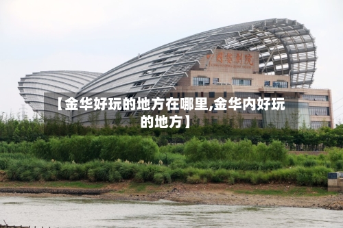【金华好玩的地方在哪里,金华内好玩的地方】-第2张图片