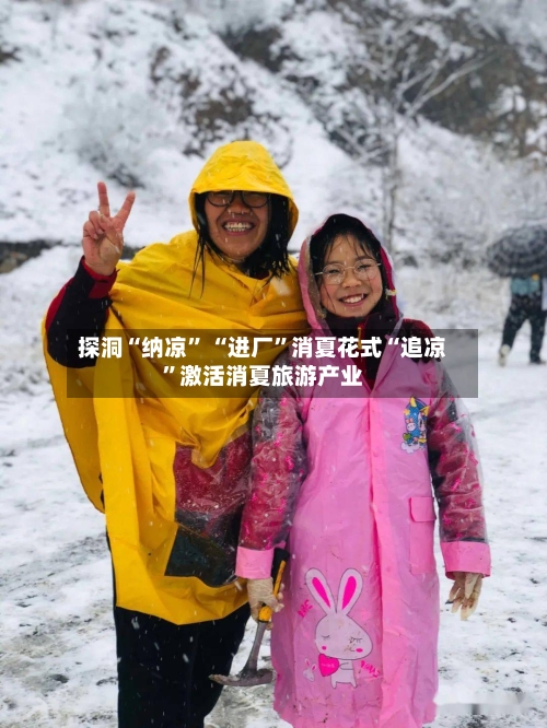 探洞“纳凉” “进厂	”消夏花式“追凉”激活消夏旅游产业-第3张图片