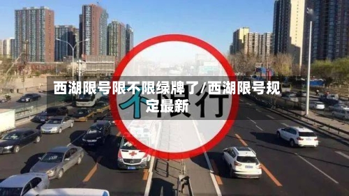 西湖限号限不限绿牌了/西湖限号规定最新-第2张图片