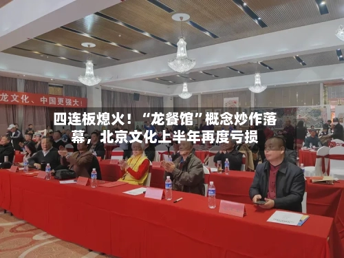 四连板熄火！“龙餐馆”概念炒作落幕	，北京文化上半年再度亏损-第2张图片