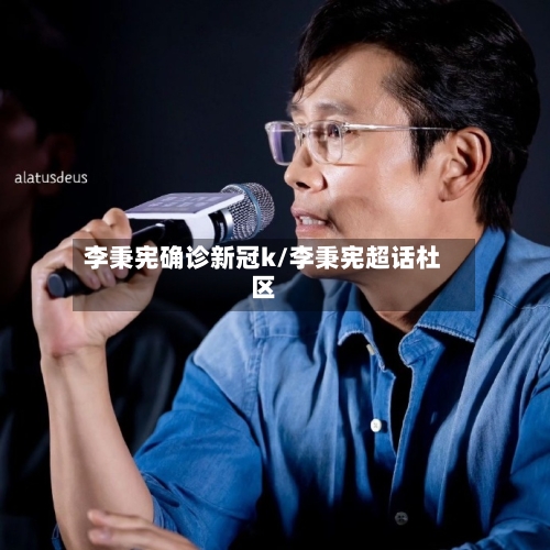 李秉宪确诊新冠k/李秉宪超话杜区-第2张图片