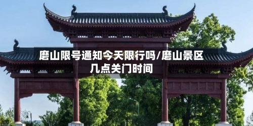 磨山限号通知今天限行吗/磨山景区几点关门时间-第2张图片