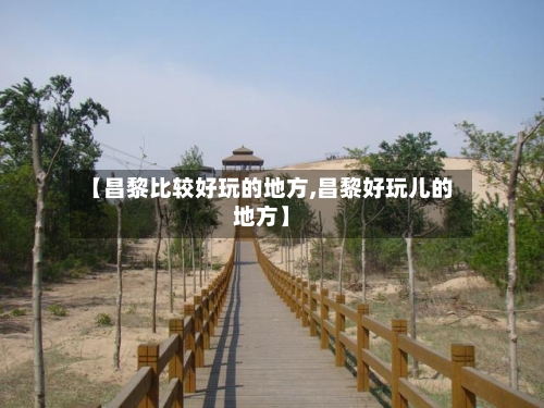 【昌黎比较好玩的地方,昌黎好玩儿的地方】-第3张图片