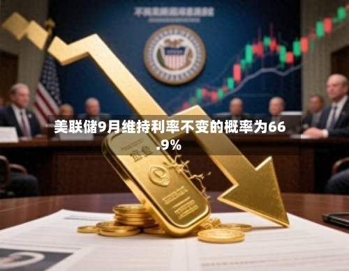 美联储9月维持利率不变的概率为66.9%